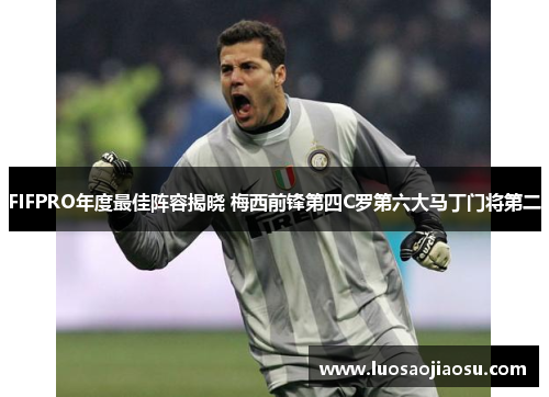 FIFPRO年度最佳阵容揭晓 梅西前锋第四C罗第六大马丁门将第二