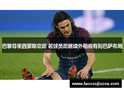 巴黎尊重西蒙斯意愿 若球员愿继续外租将有利巴萨布局