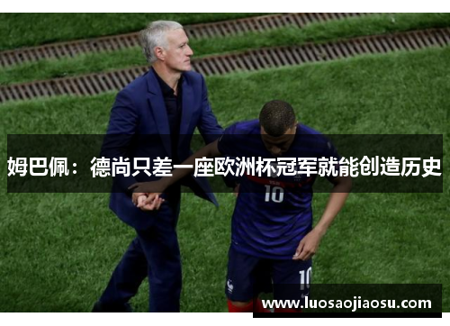 姆巴佩：德尚只差一座欧洲杯冠军就能创造历史