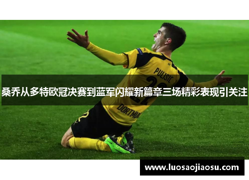 桑乔从多特欧冠决赛到蓝军闪耀新篇章三场精彩表现引关注
