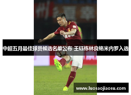 中超五月最佳球员候选名单公布 王钰栋林良铭米内罗入选