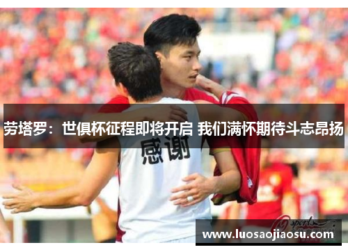 劳塔罗：世俱杯征程即将开启 我们满怀期待斗志昂扬