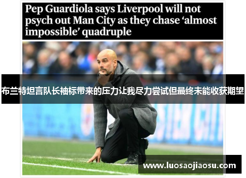 布兰特坦言队长袖标带来的压力让我尽力尝试但最终未能收获期望