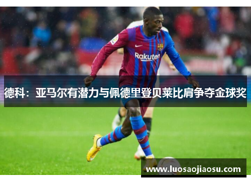 德科：亚马尔有潜力与佩德里登贝莱比肩争夺金球奖