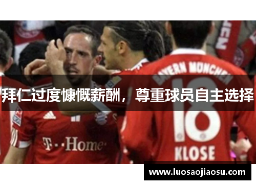 拜仁过度慷慨薪酬，尊重球员自主选择