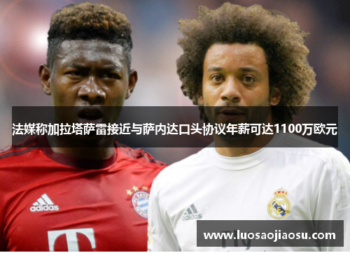 法媒称加拉塔萨雷接近与萨内达口头协议年薪可达1100万欧元 法媒称加拉塔萨雷接近与萨内达口头协议年薪可达1100万欧元