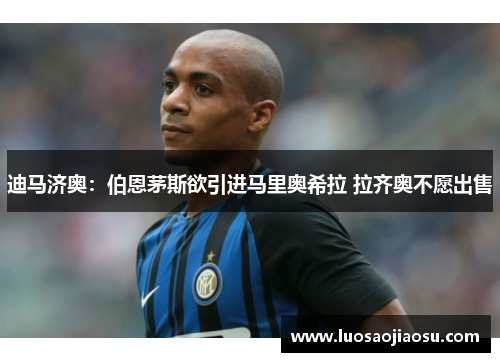 迪马济奥：伯恩茅斯欲引进马里奥希拉 拉齐奥不愿出售